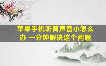 苹果手机听筒声音小怎么办 一分钟解决这个问题